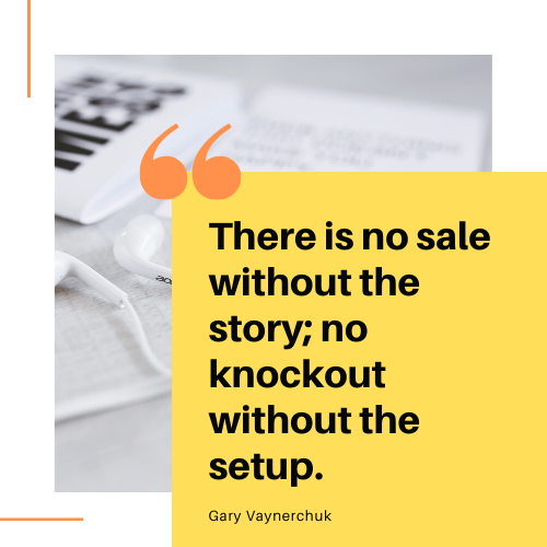 Quote from Gary Vaynerchuk on social selling; "There is no sale without the story; no knockout without the setup."